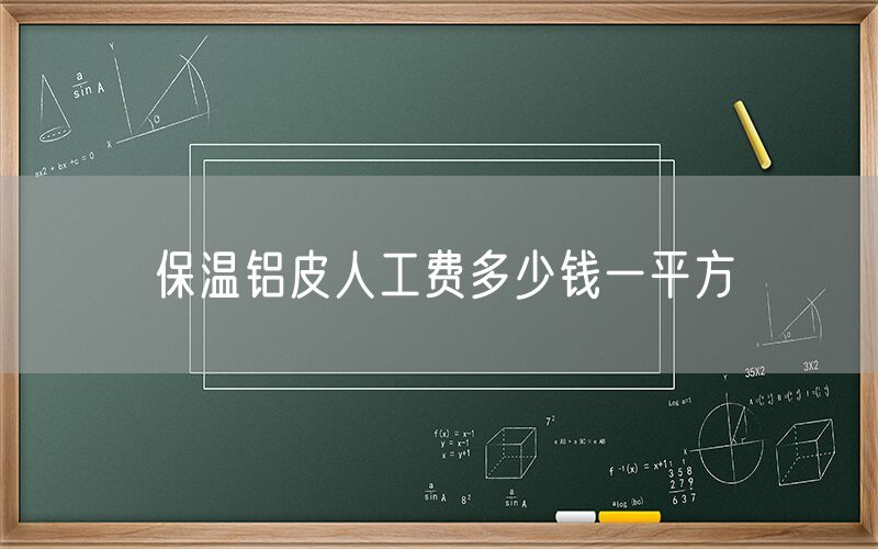 保溫鋁皮人工費(fèi)多少錢一平方